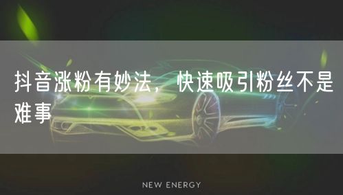 抖音涨粉有妙法，快速吸引粉丝不是难事