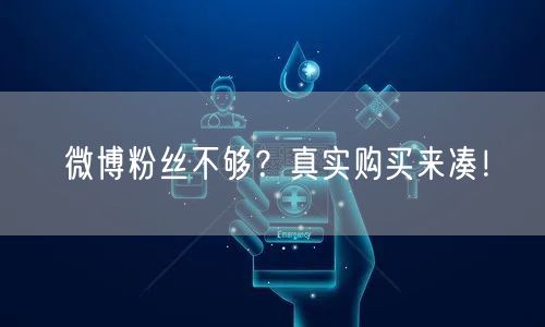 微博粉丝不够？真实购买来凑！