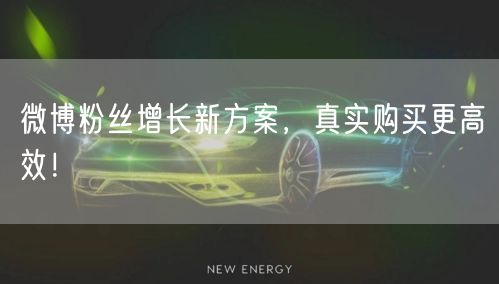 微博粉丝增长新方案，真实购买更高效！