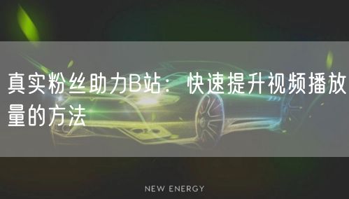 真实粉丝助力B站：快速提升视频播放量的方法