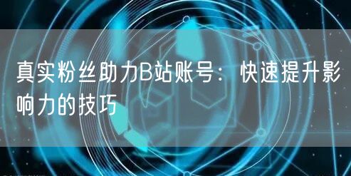 真实粉丝助力B站账号：快速提升影响力的技巧