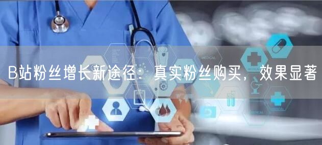 B站粉丝增长新途径：真实粉丝购买，效果显著