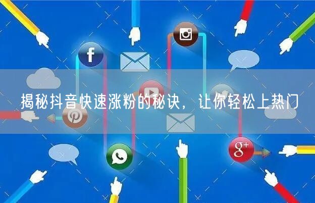 揭秘抖音快速涨粉的秘诀，让你轻松上热门