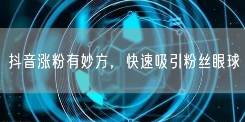 抖音涨粉有妙方，快速吸引粉丝眼球