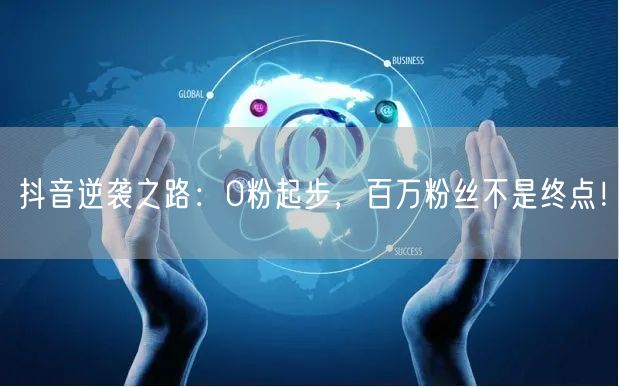抖音逆袭之路：0粉起步，百万粉丝不是终点！