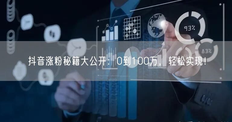 抖音涨粉秘籍大公开：0到100万，轻松实现！