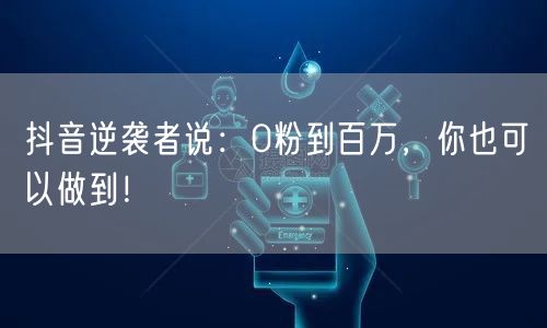 抖音逆袭者说：0粉到百万，你也可以做到！