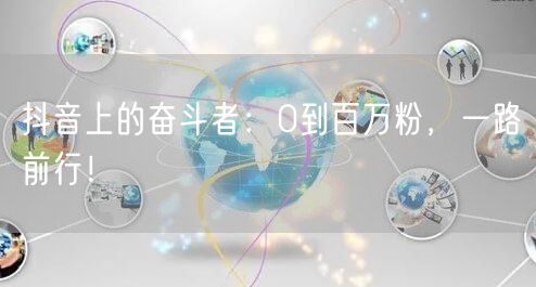 抖音上的奋斗者：0到百万粉，一路前行！
