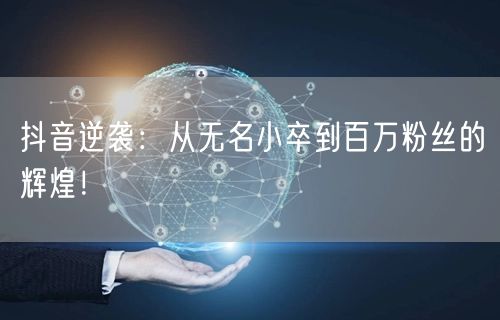 抖音逆袭：从无名小卒到百万粉丝的辉煌！