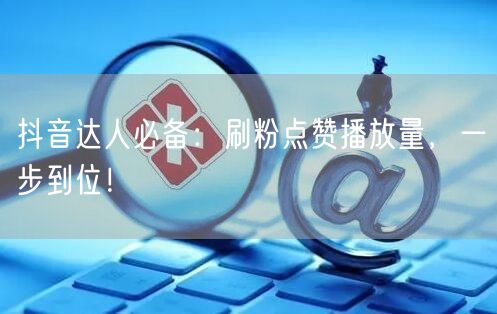 抖音达人必备：刷粉点赞播放量，一步到位！