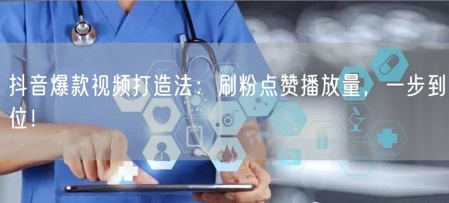 抖音爆款视频打造法：刷粉点赞播放量，一步到位！