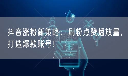 抖音涨粉新策略：刷粉点赞播放量，打造爆款账号！