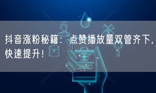 抖音涨粉秘籍：点赞播放量双管齐下，快速提升！