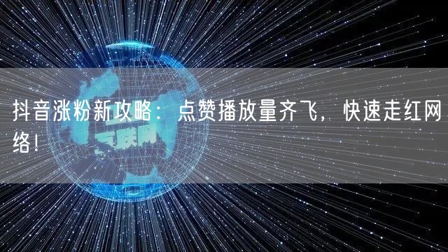 抖音涨粉新攻略：点赞播放量齐飞，快速走红网络！