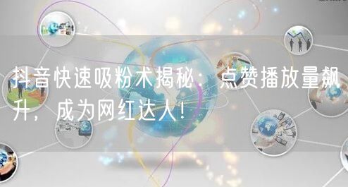 抖音快速吸粉术揭秘：点赞播放量飙升，成为网红达人！