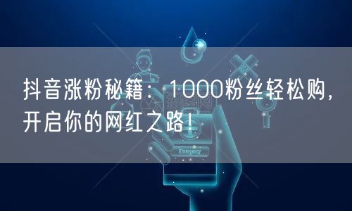 抖音涨粉秘籍大公开：轻松破1000粉，开启网红之路！