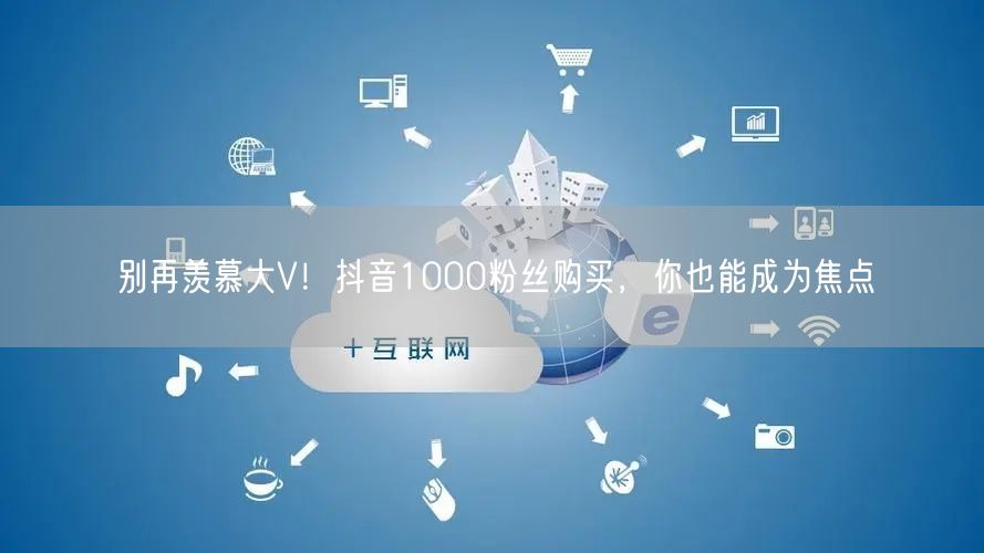 抖音1000粉丝购买，快速起步成焦点，实现粉丝增长