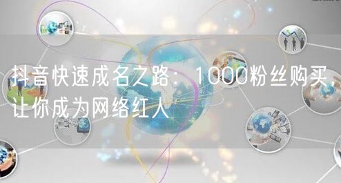 抖音快速成名秘籍：1000粉丝购买促粉丝增长变红人