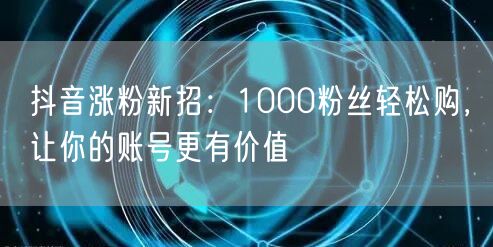 抖音涨粉秘籍：揭秘新招，速破1000粉提账号价值