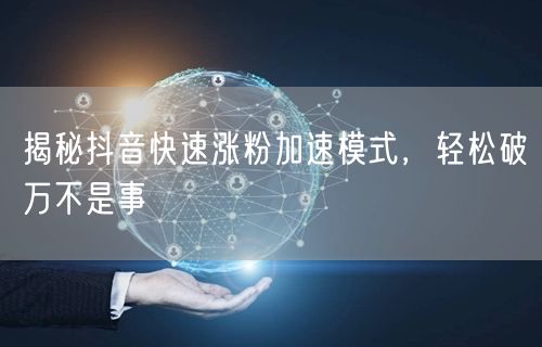揭秘抖音快速涨粉加速模式，轻松破万不是事