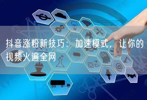 抖音涨粉新技巧：加速模式，让你的视频火遍全网