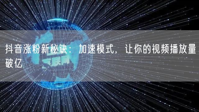 抖音涨粉必看：加速模式解锁爆款，播放量飙升！