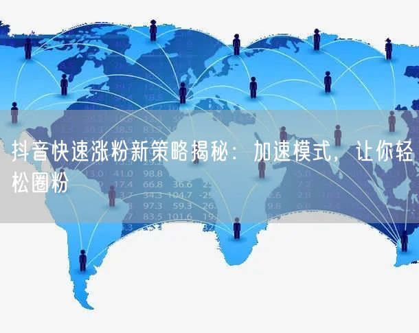 抖音涨粉秘籍：快速涨粉策略+加速模式，轻松圈粉！