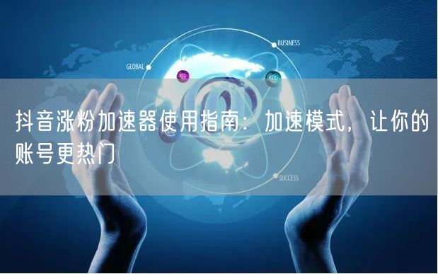 抖音涨粉加速器揭秘：加速模式助账号快速热门！