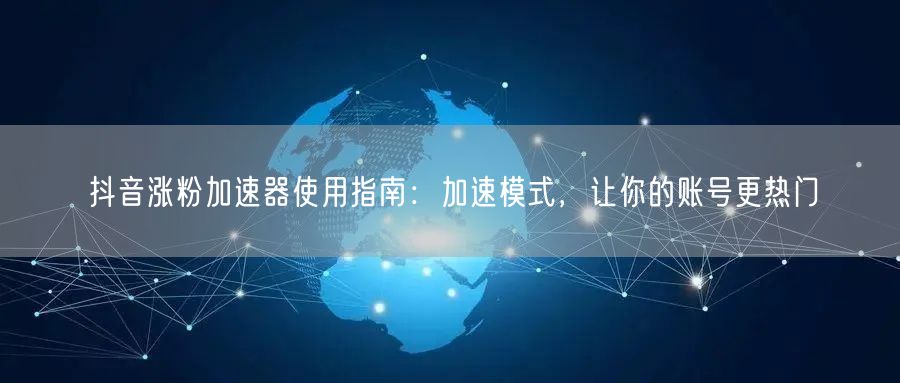 抖音涨粉加速器揭秘：加速模式助账号快速热门
