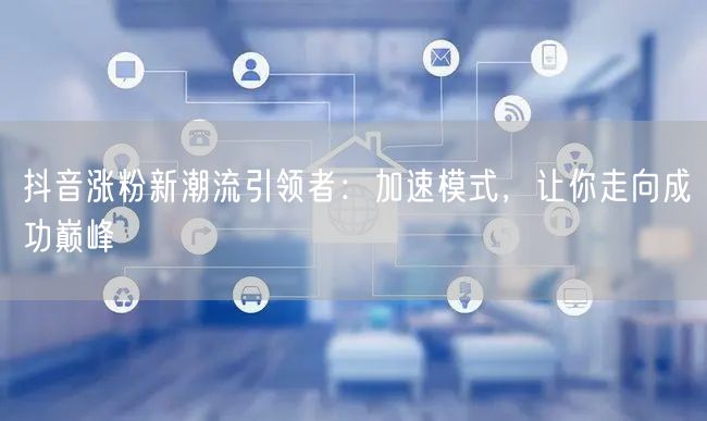 抖音涨粉秘籍：加速模式解锁流量密码，迈向成功巅峰