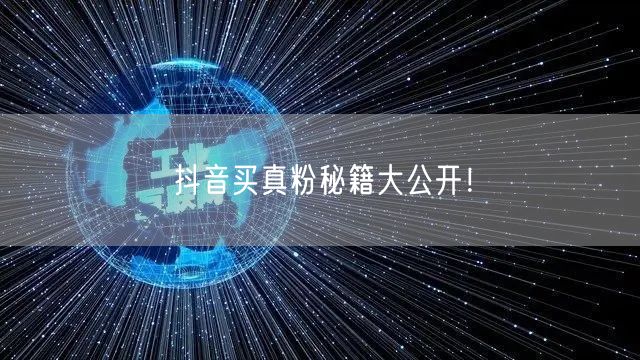 抖音买真粉秘籍，助你快速实现粉丝增长！