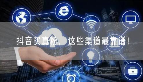 抖音买真粉攻略：揭秘高效靠谱的粉丝增长渠道
