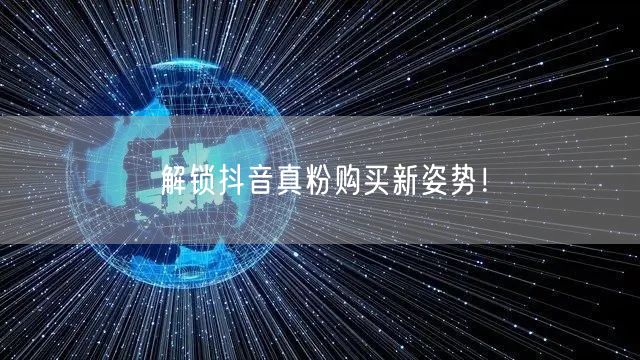 抖音真粉购买策略大公开，精准引流促增长！