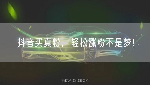 抖音买真粉，轻松涨粉不是梦！
