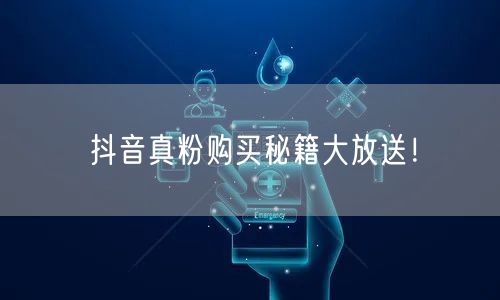 抖音真粉购买秘籍大放送！