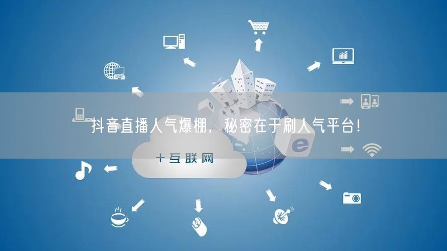 抖音直播人气爆棚，秘密在于刷人气平台！