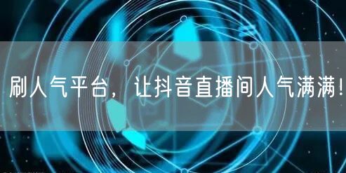 刷人气平台，让抖音直播间人气满满！