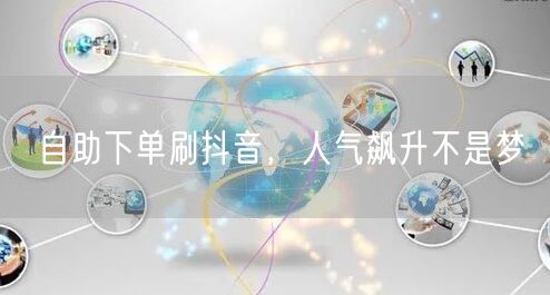 自助下单刷抖音，解锁人气飙升新技巧