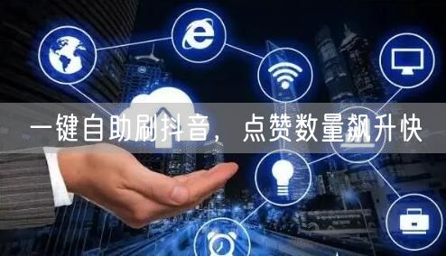 一键自助刷抖音，点赞数量飙升快