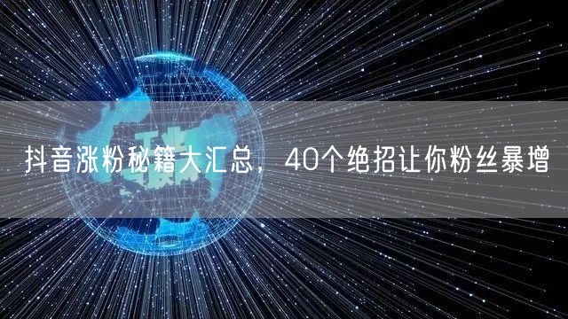 抖音涨粉秘籍大汇总，40个绝招让你粉丝暴增
