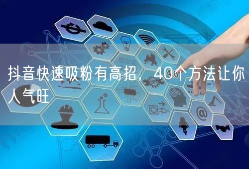 抖音快速吸粉有高招，40个方法让你人气旺