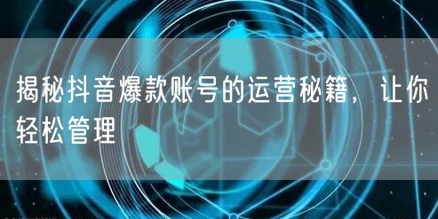 揭秘抖音爆款账号的运营秘籍，让你轻松管理