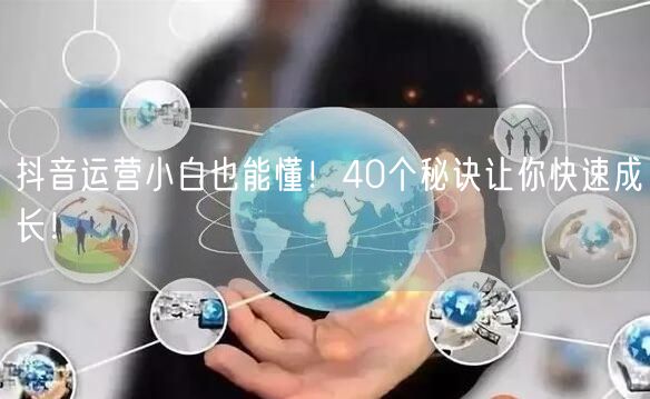 抖音运营秘诀大公开！新手40招快速成长涨粉