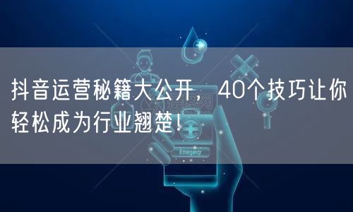 揭秘40个抖音运营秘籍，助你成行业翘楚！