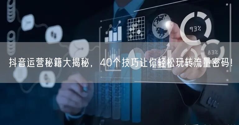 抖音运营40秘籍：解锁流量密码，短视频账号速崛起！