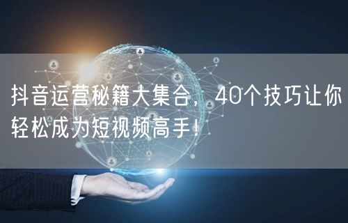40个抖音运营秘籍，助你秒变短视频高手！