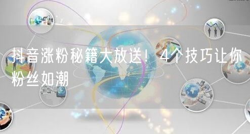 抖音涨粉秘籍：4大技巧助力粉丝快速增长！