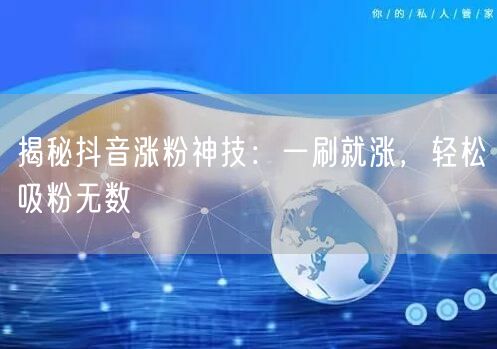 抖音涨粉秘籍：吸粉技巧助你快速实现粉丝增长