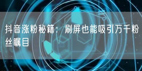 抖音涨粉秘籍：刷屏技巧+互动，轻松吸引粉丝