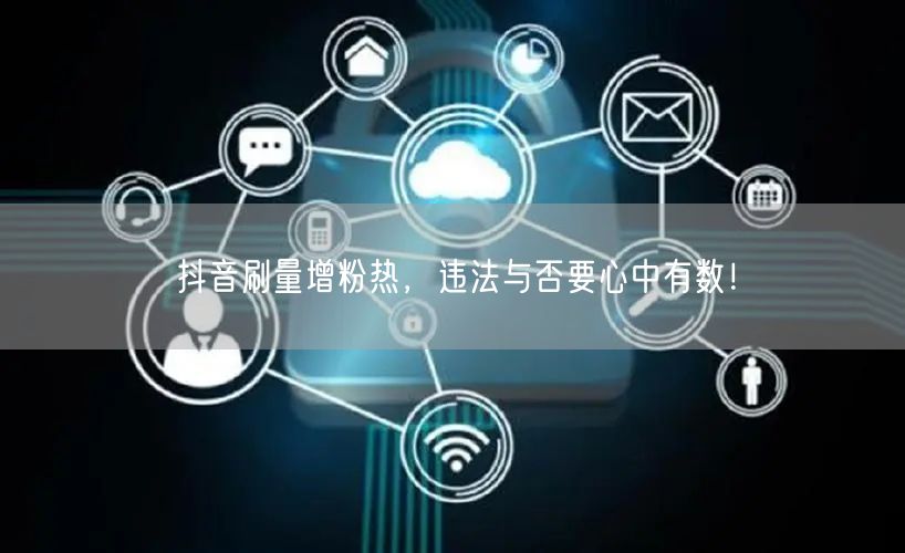 抖音刷量增粉热潮下，刷量违法性与安全需警惕！